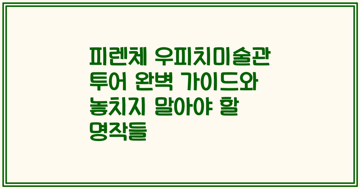 피렌체 우피치미술관 투어 완벽 가이드와 놓치지 말아야 할 명작들