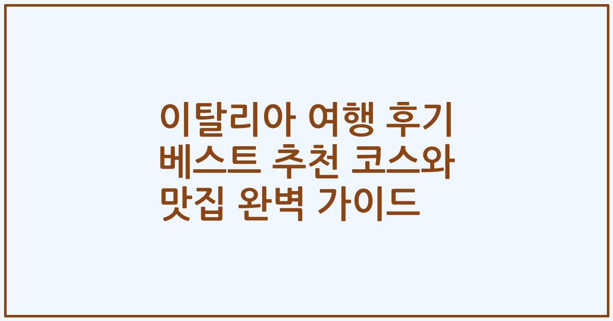 이탈리아 여행 후기 베스트 추천 코스와 맛집 완벽 가이드