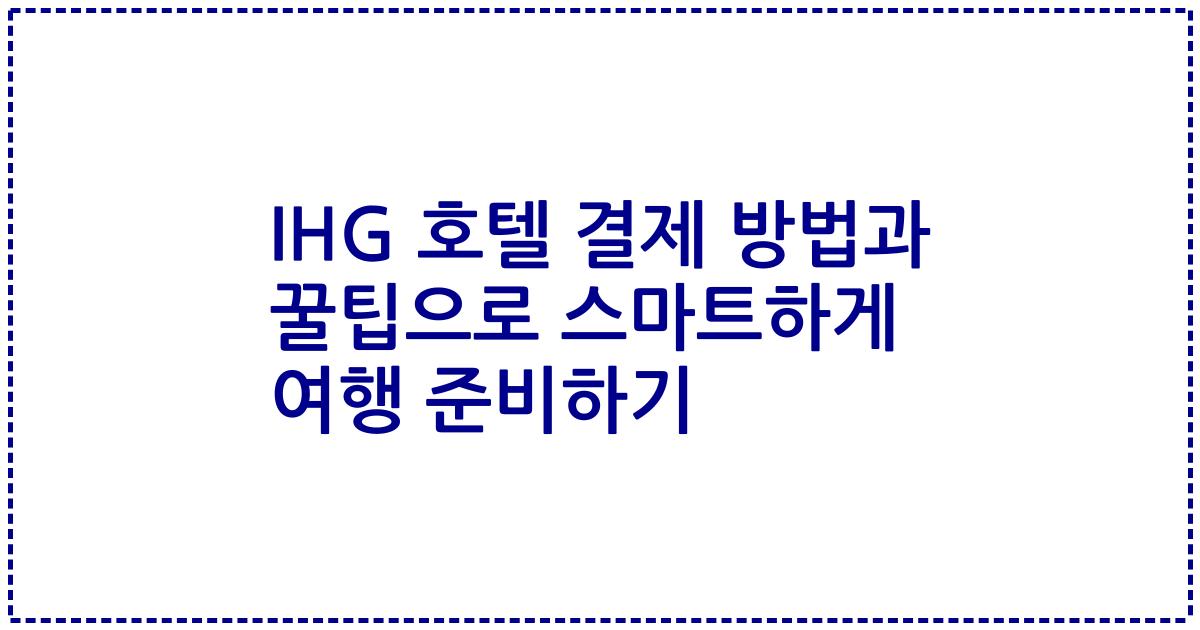 IHG 호텔 결제 방법과 꿀팁으로 스마트하게 여행 준비하기