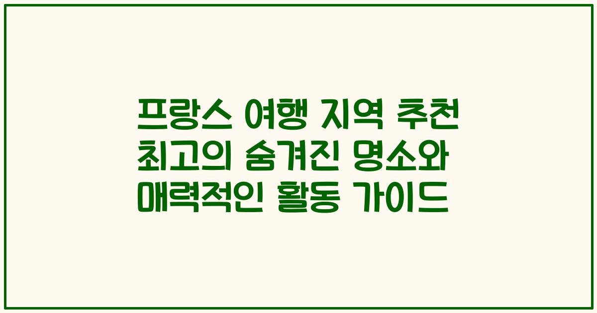 프랑스 여행 지역 추천 최고의 숨겨진 명소와 매력적인 활동 가이드