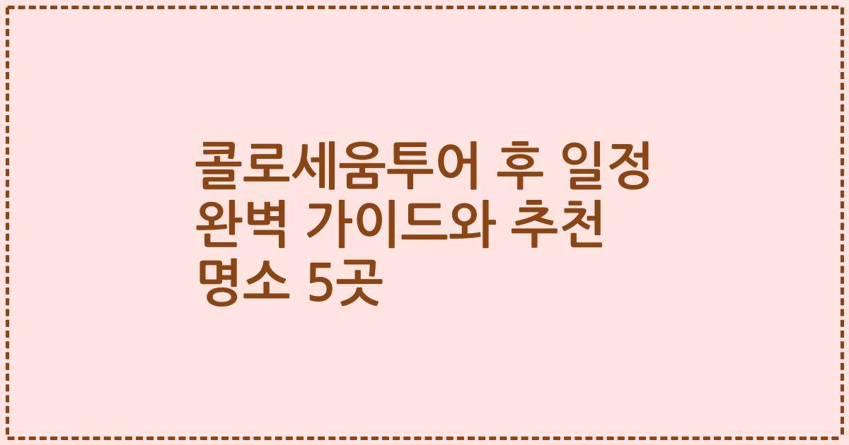 콜로세움투어 후 일정 완벽 가이드와 추천 명소 5곳