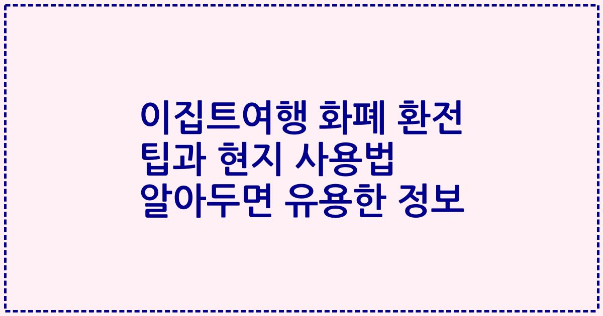 이집트여행 화폐 환전 팁과 현지 사용법 알아두면 유용한 정보