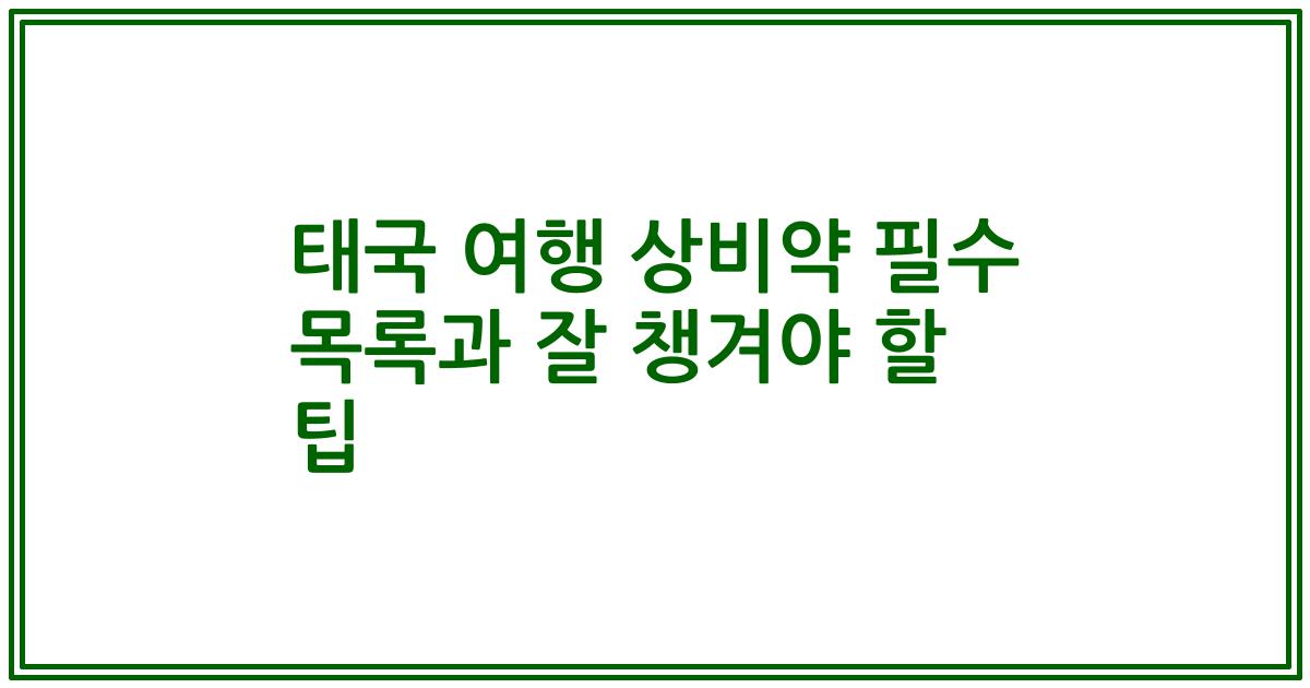 태국 여행 상비약 필수 목록과 잘 챙겨야 할 팁