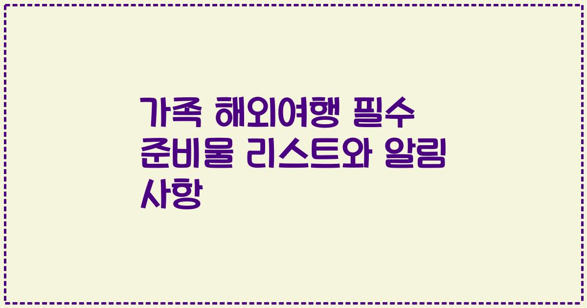 가족 해외여행 필수 준비물 리스트와 알림 사항