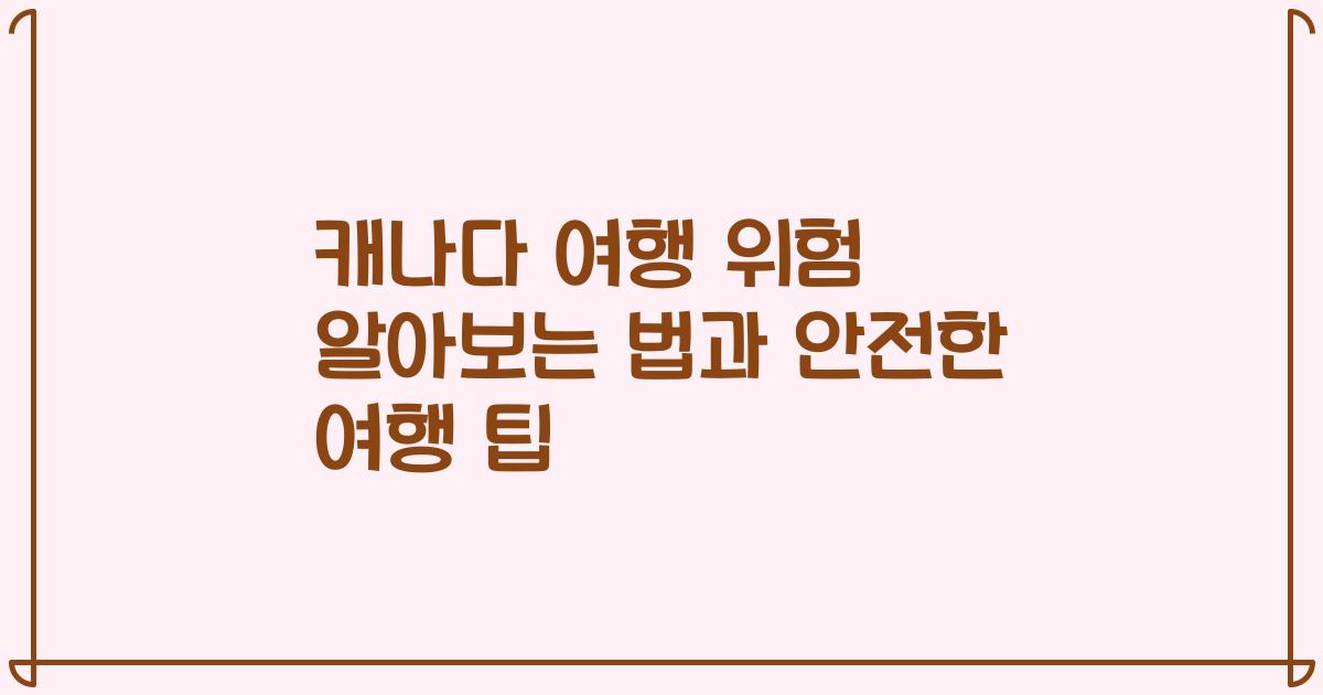 캐나다 여행 위험 알아보는 법과 안전한 여행 팁