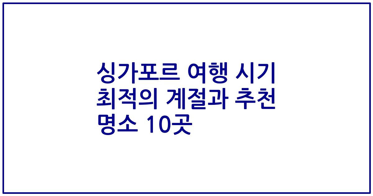 싱가포르 여행 시기 최적의 계절과 추천 명소 10곳