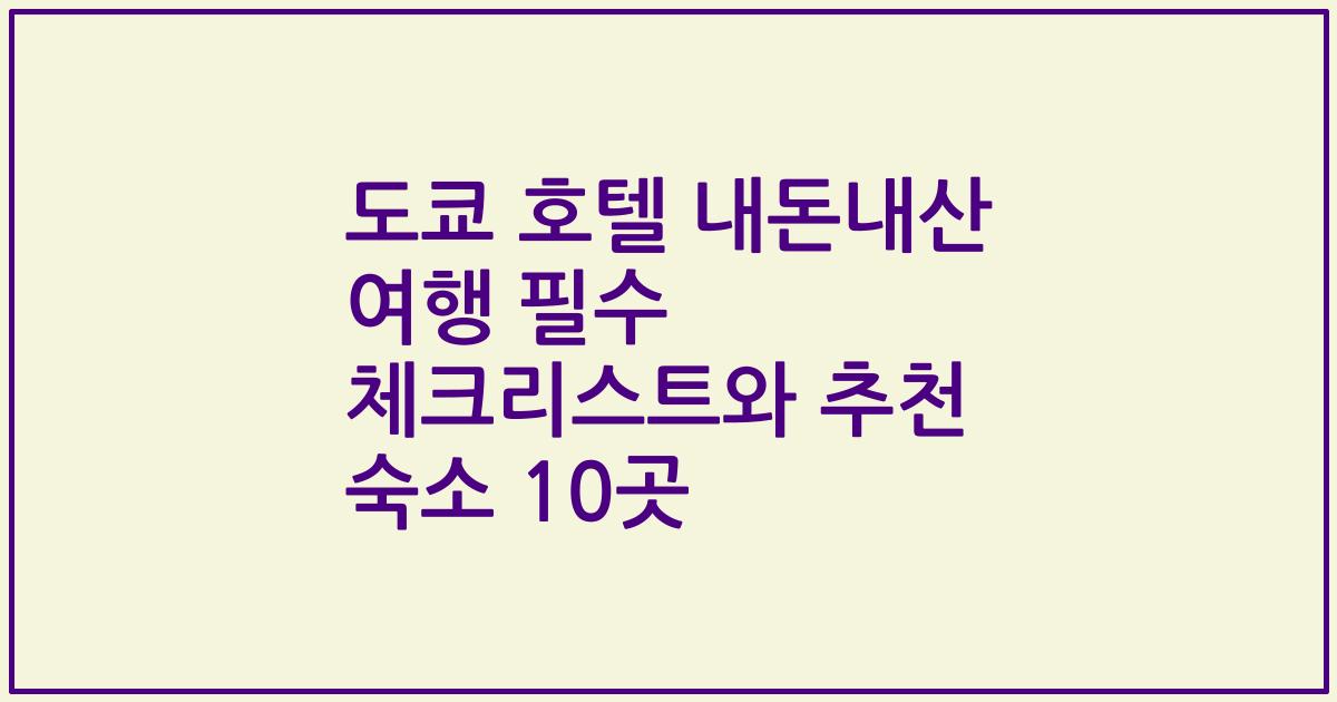 도쿄 호텔 내돈내산 여행 필수 체크리스트와 추천 숙소 10곳