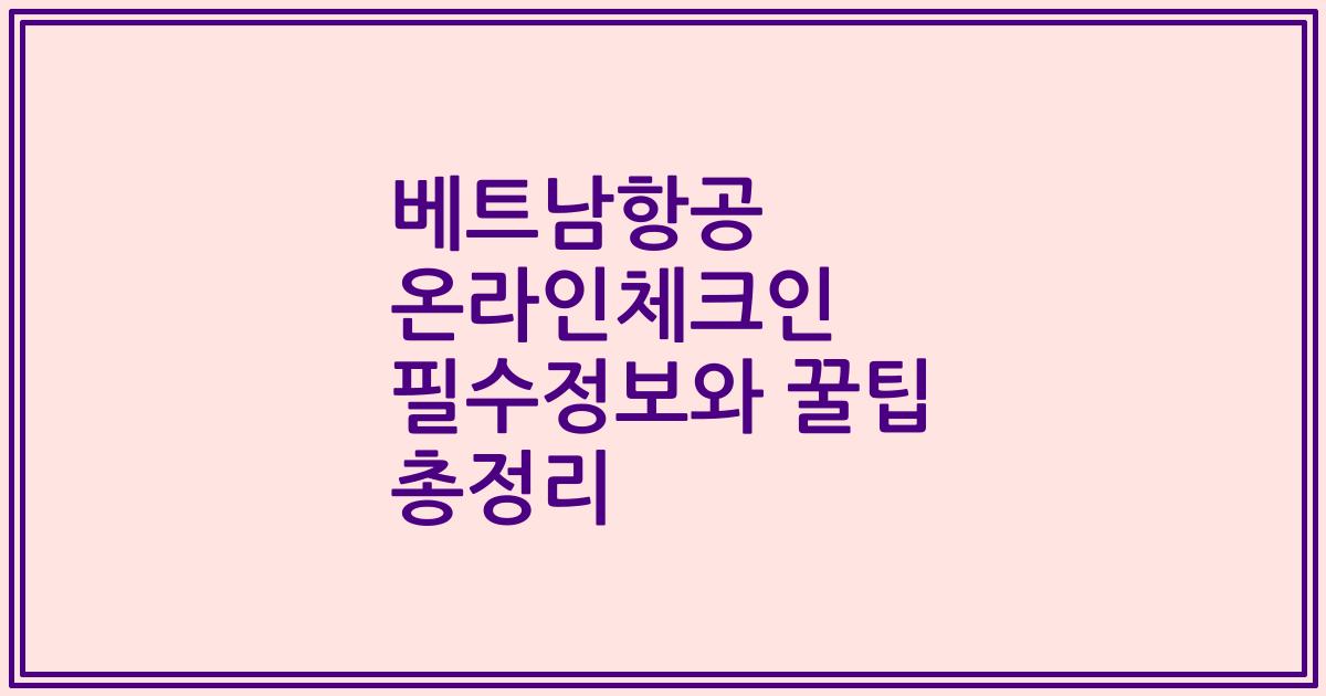 베트남항공 온라인체크인 필수정보와 꿀팁 총정리