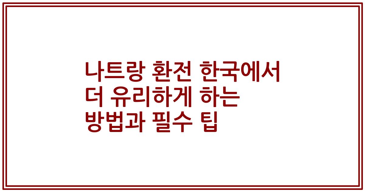 나트랑 환전 한국에서 더 유리하게 하는 방법과 필수 팁