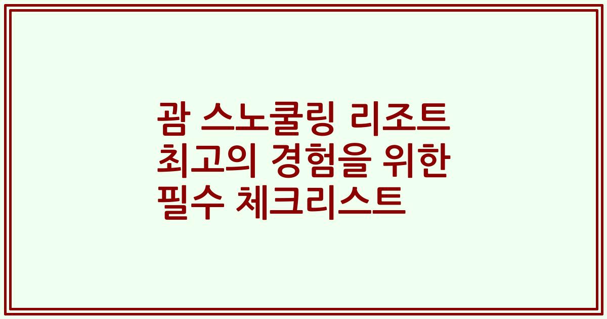 괌 스노쿨링 리조트 최고의 경험을 위한 필수 체크리스트