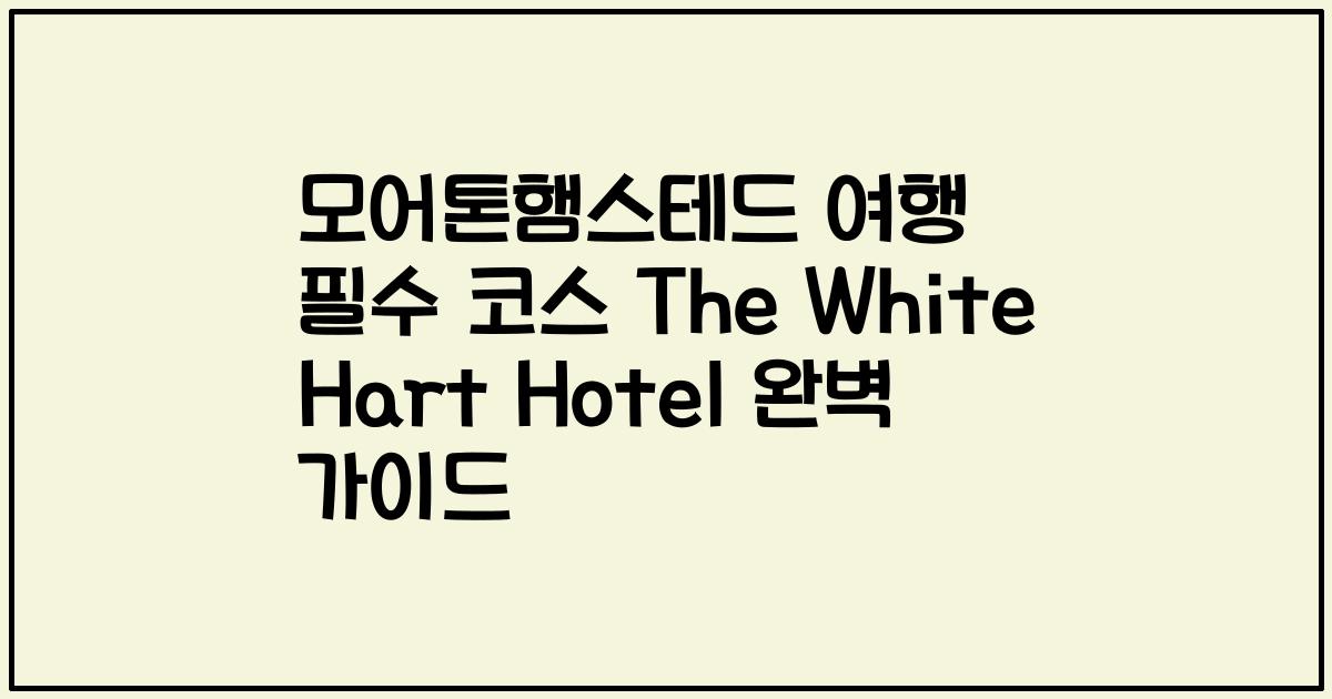 모어톤햄스테드 여행 필수 코스 The White Hart Hotel 완벽 가이드