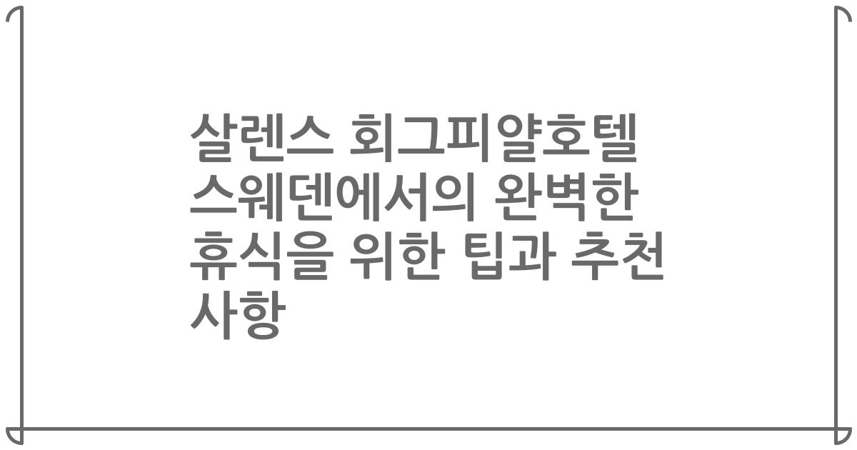 살렌스 회그피얄호텔 스웨덴에서의 완벽한 휴식을 위한 팁과 추천 사항