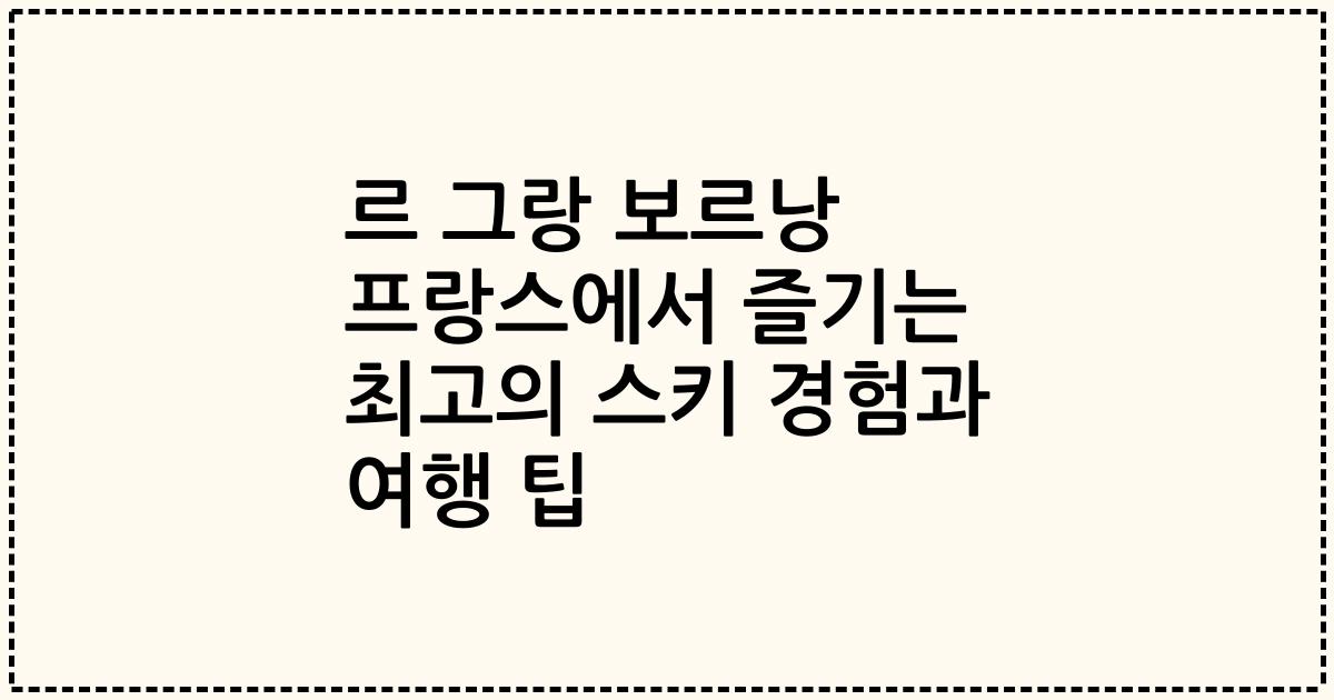 르 그랑 보르낭 프랑스에서 즐기는 최고의 스키 경험과 여행 팁