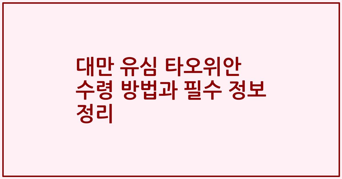 대만 유심 타오위안 수령 방법과 필수 정보 정리