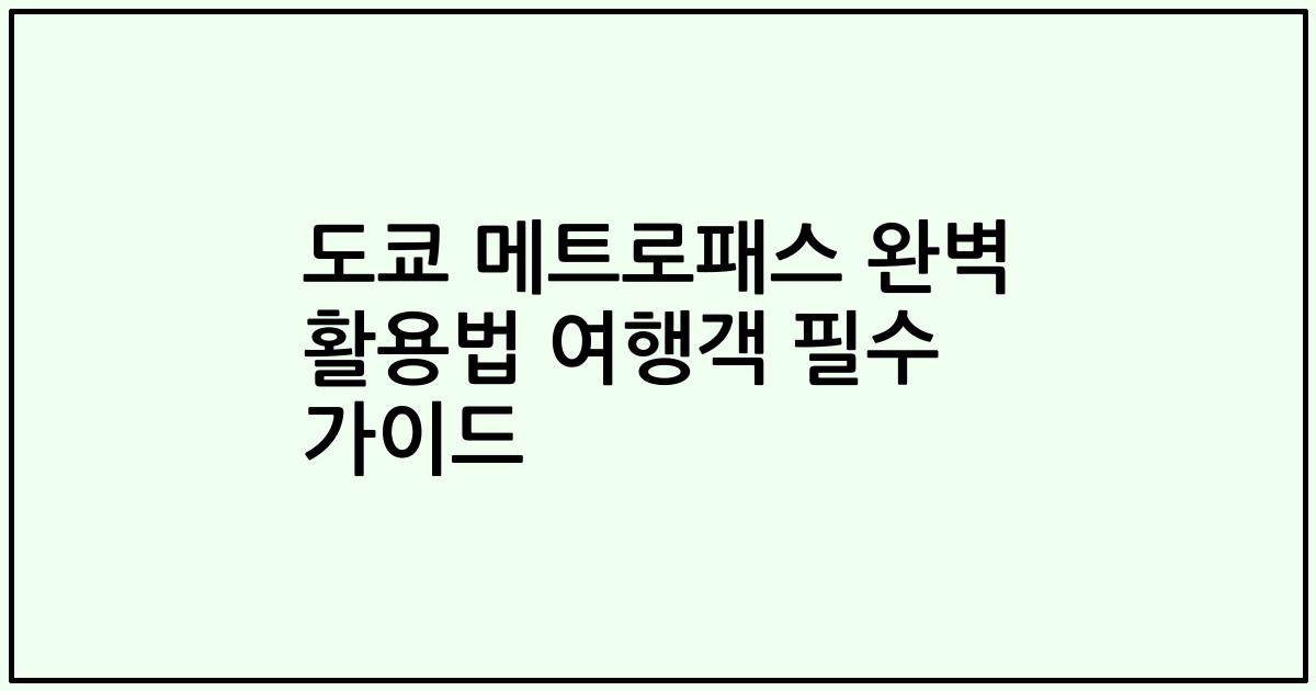 도쿄 메트로패스 완벽 활용법 여행객 필수 가이드