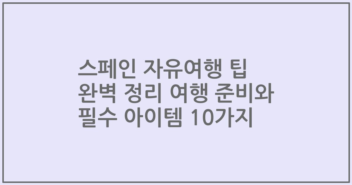 스페인 자유여행 팁 완벽 정리 여행 준비와 필수 아이템 10가지