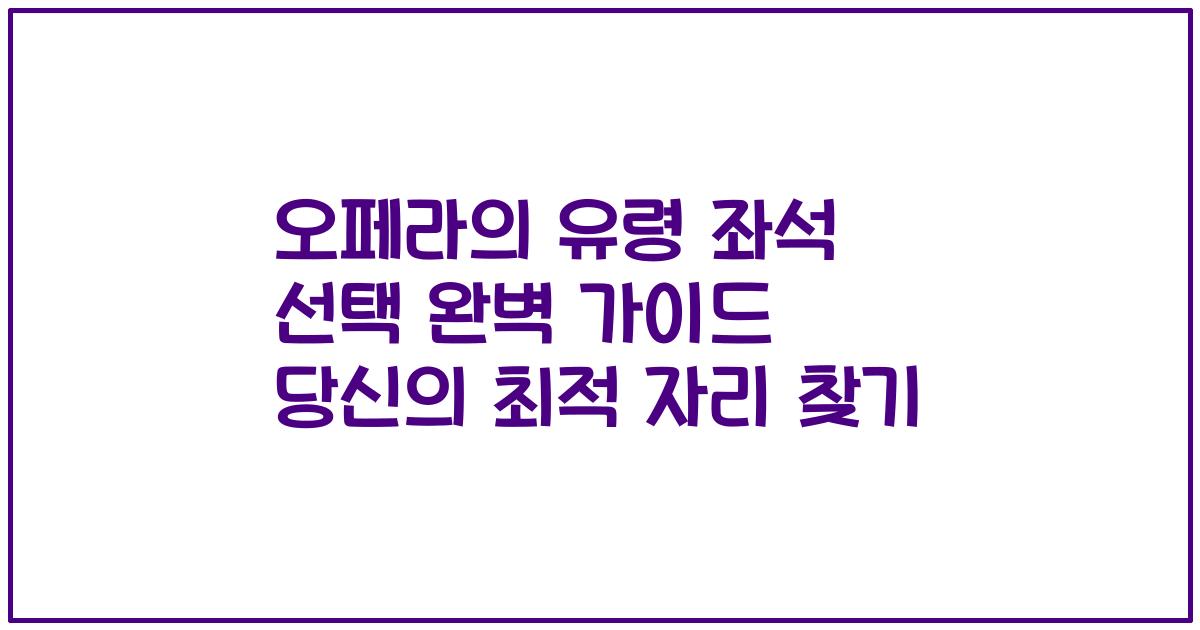오페라의 유령 좌석 선택 완벽 가이드 당신의 최적 자리 찾기