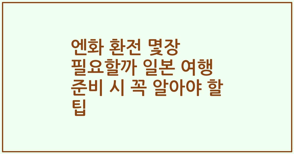 엔화 환전 몇장 필요할까 일본 여행 준비 시 꼭 알아야 할 팁