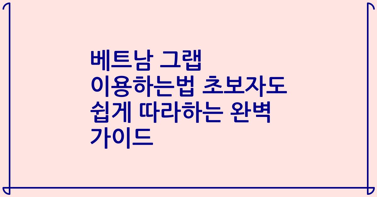 베트남 그랩 이용하는법 초보자도 쉽게 따라하는 완벽 가이드