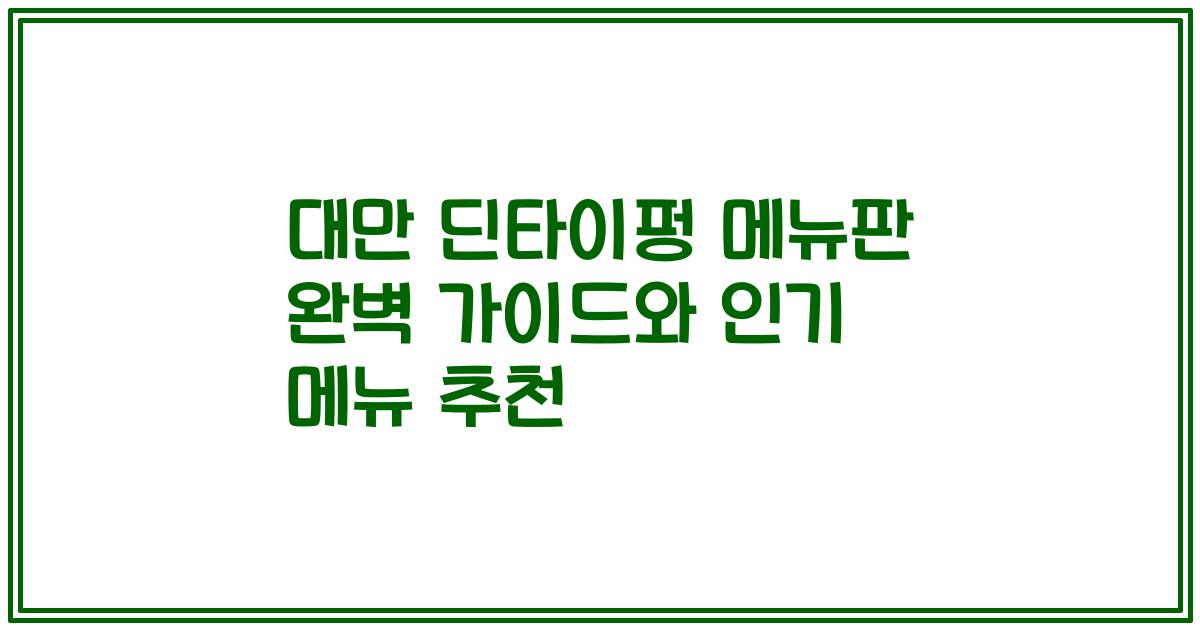 대만 딘타이펑 메뉴판 완벽 가이드와 인기 메뉴 추천