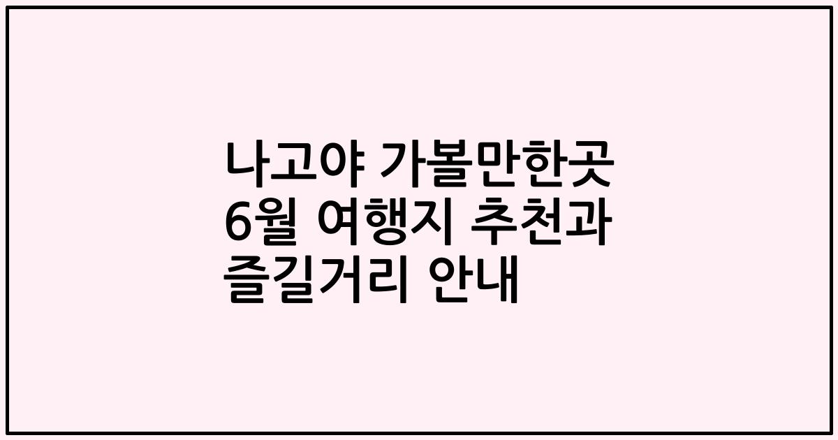 나고야 가볼만한곳 6월 여행지 추천과 즐길거리 안내