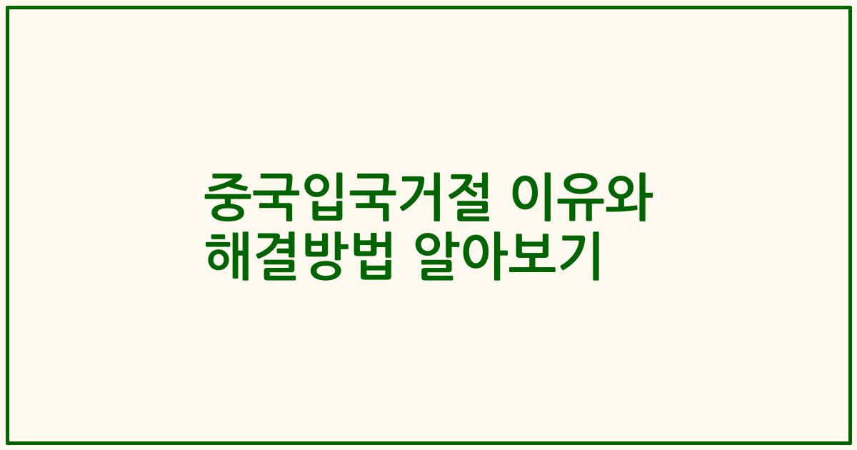 중국입국거절 이유와 해결방법 알아보기