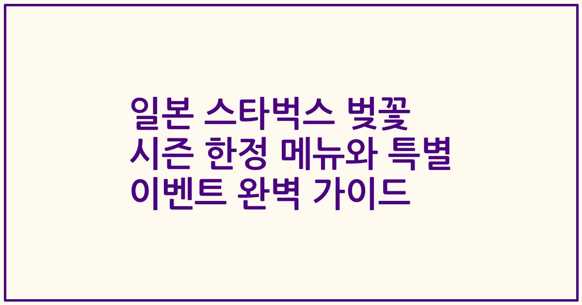 일본 스타벅스 벚꽃 시즌 한정 메뉴와 특별 이벤트 완벽 가이드