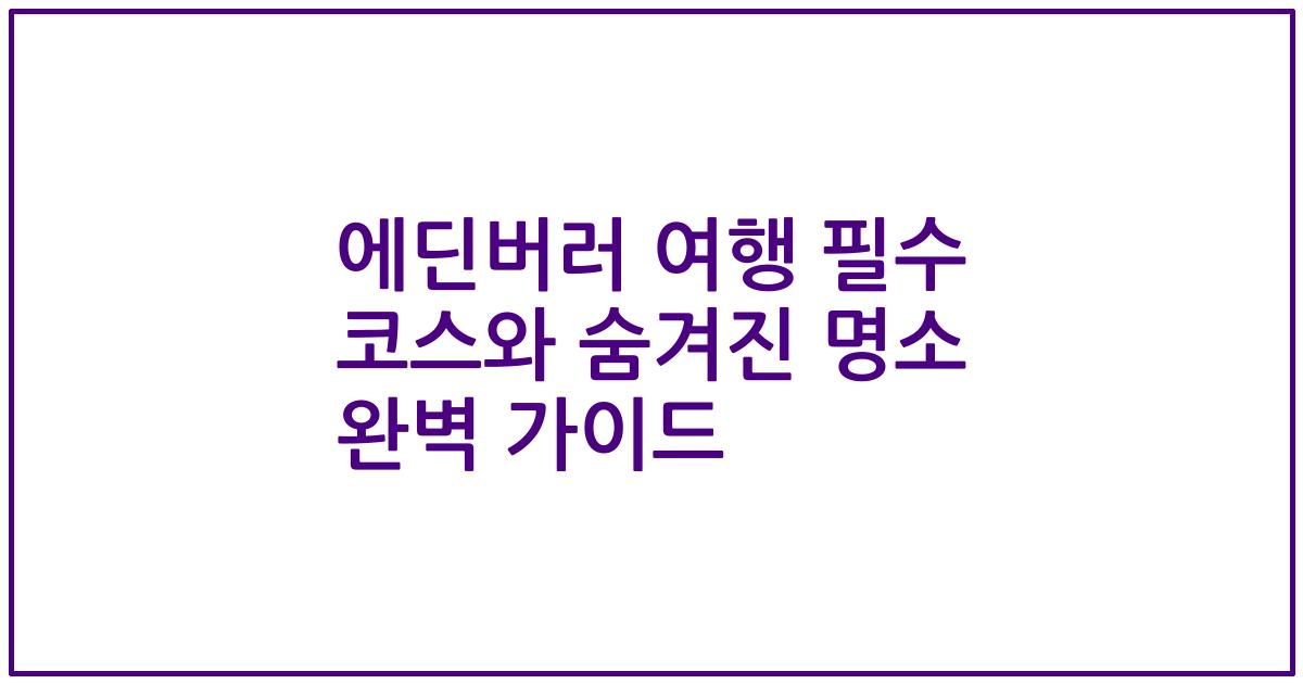 에딘버러 여행 필수 코스와 숨겨진 명소 완벽 가이드