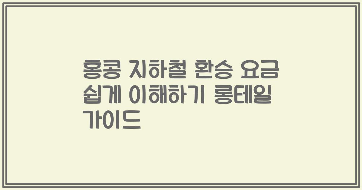 홍콩 지하철 환승 요금 쉽게 이해하기 롱테일 가이드