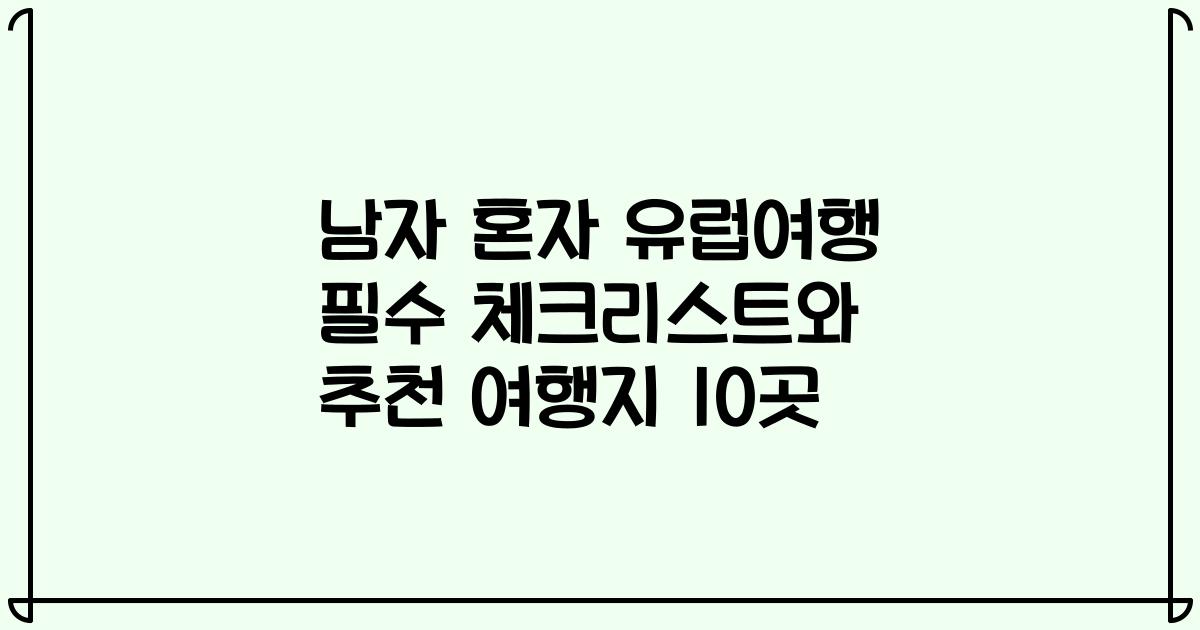 남자 혼자 유럽여행 필수 체크리스트와 추천 여행지 10곳