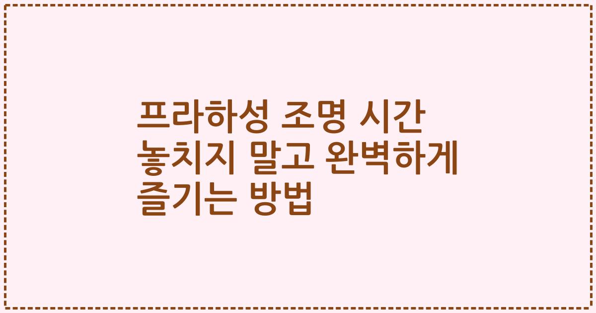 프라하성 조명 시간 놓치지 말고 완벽하게 즐기는 방법