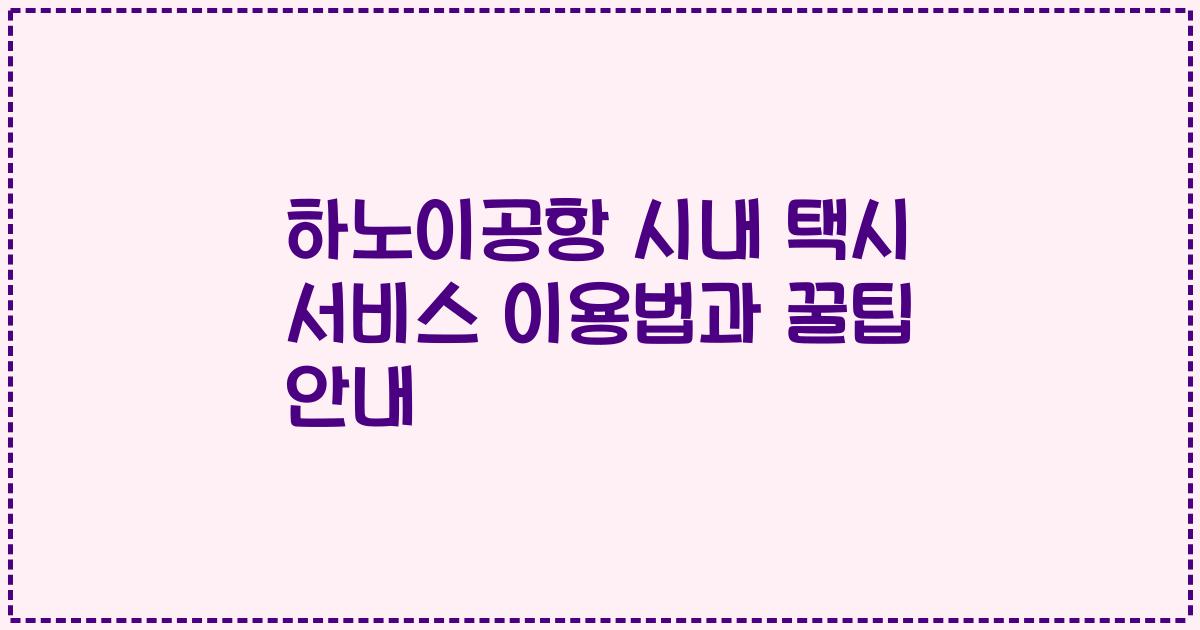하노이공항 시내 택시 서비스 이용법과 꿀팁 안내