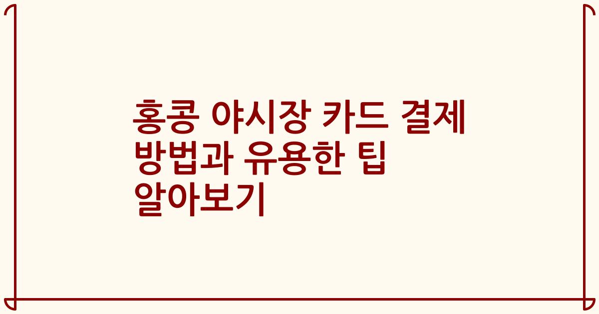 홍콩 야시장 카드 결제 방법과 유용한 팁 알아보기
