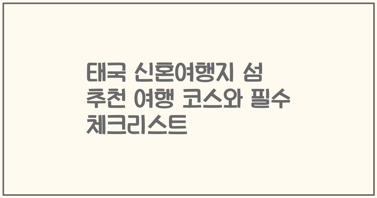 태국 신혼여행지 섬 추천 여행 코스와 필수 체크리스트