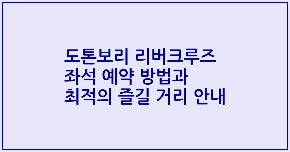 도톤보리 리버크루즈 좌석 예약 방법과 최적의 즐길 거리 안내