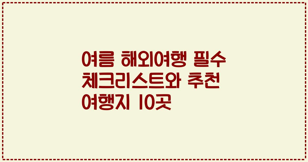 여름 해외여행 필수 체크리스트와 추천 여행지 10곳