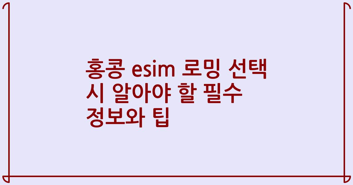 홍콩 esim 로밍 선택 시 알아야 할 필수 정보와 팁