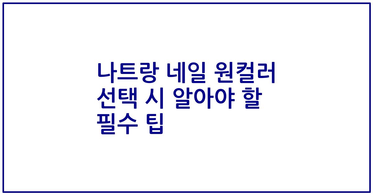 나트랑 네일 원컬러 선택 시 알아야 할 필수 팁