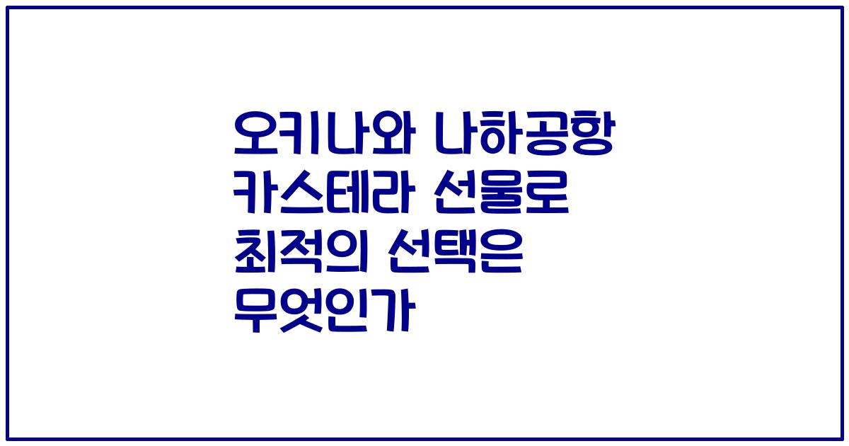 오키나와 나하공항 카스테라 선물로 최적의 선택은 무엇인가