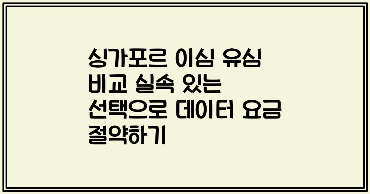싱가포르 이심 유심 비교 실속 있는 선택으로 데이터 요금 절약하기