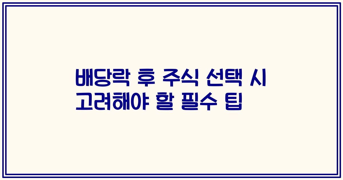 배당락 후 주식 선택 시 고려해야 할 필수 팁