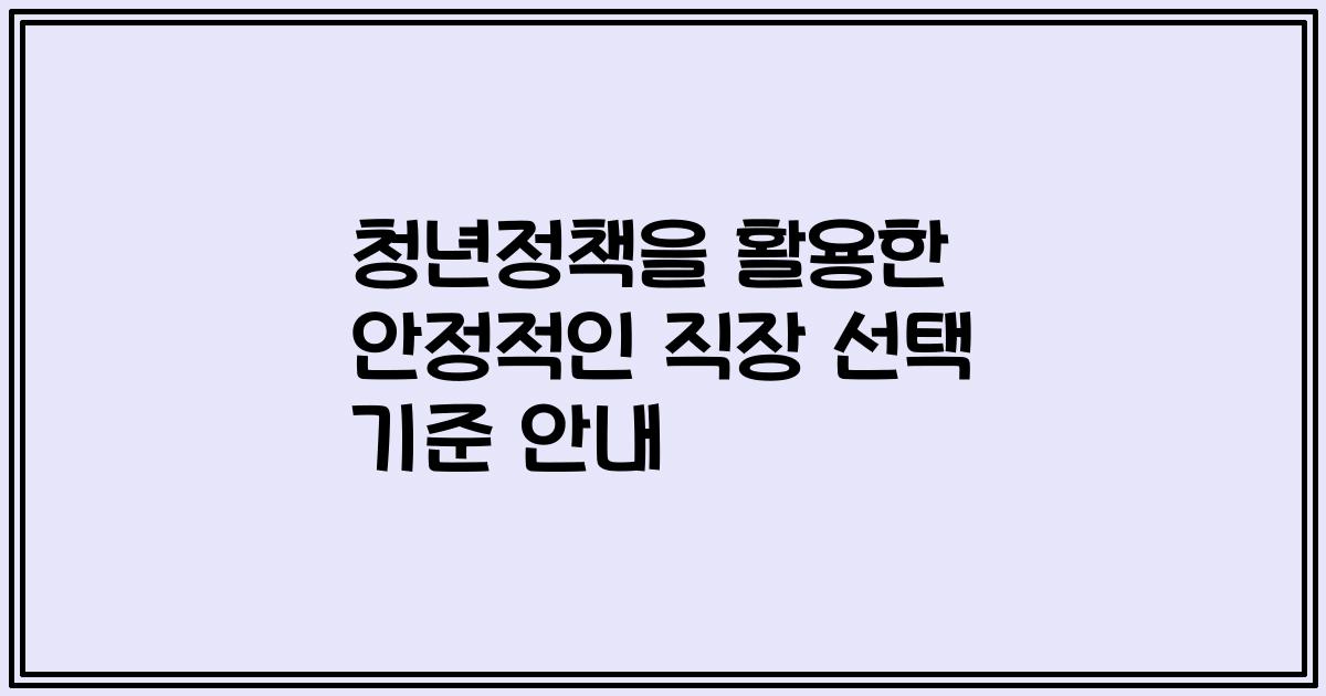 청년정책을 활용한 안정적인 직장 선택 기준 안내