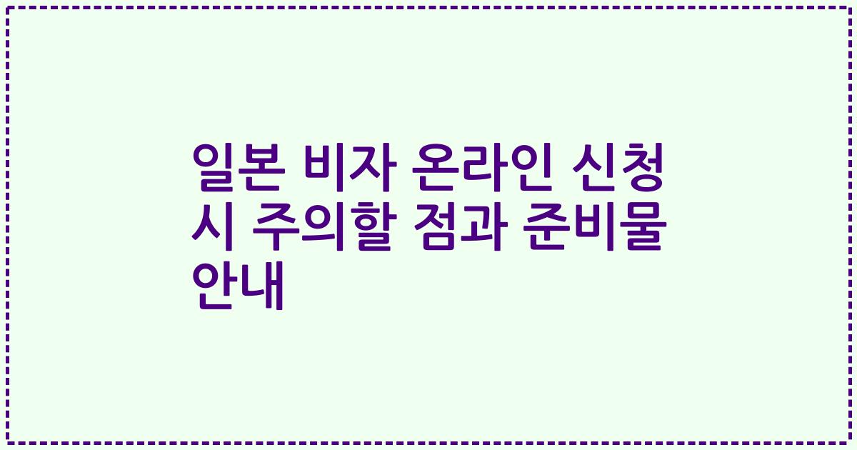 일본 비자 온라인 신청 시 주의할 점과 준비물 안내