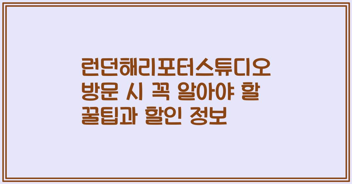 런던해리포터스튜디오 방문 시 꼭 알아야 할 꿀팁과 할인 정보