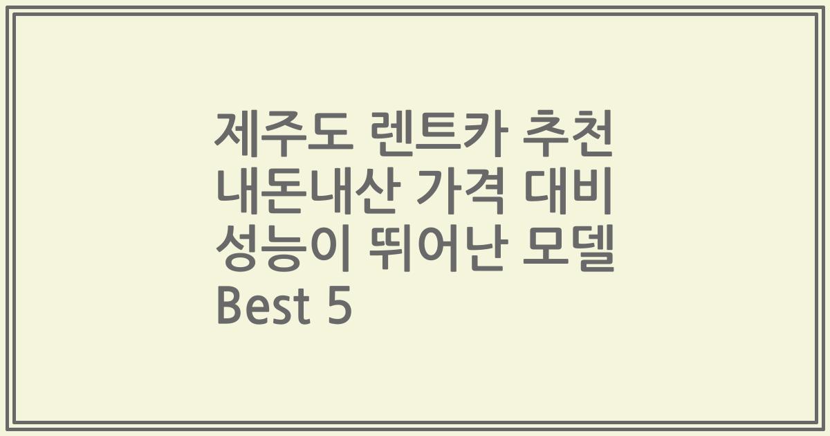 제주도 렌트카 추천 내돈내산 가격 대비 성능이 뛰어난 모델 Best 5