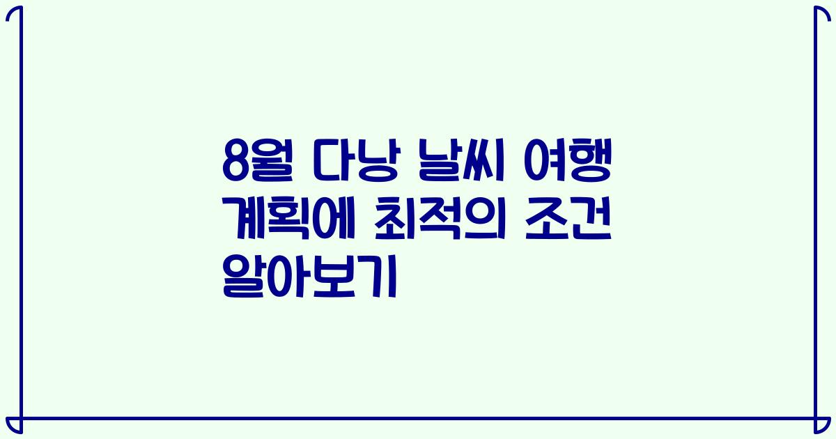 8월 다낭 날씨 여행 계획에 최적의 조건 알아보기