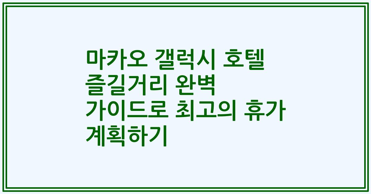 마카오 갤럭시 호텔 즐길거리 완벽 가이드로 최고의 휴가 계획하기
