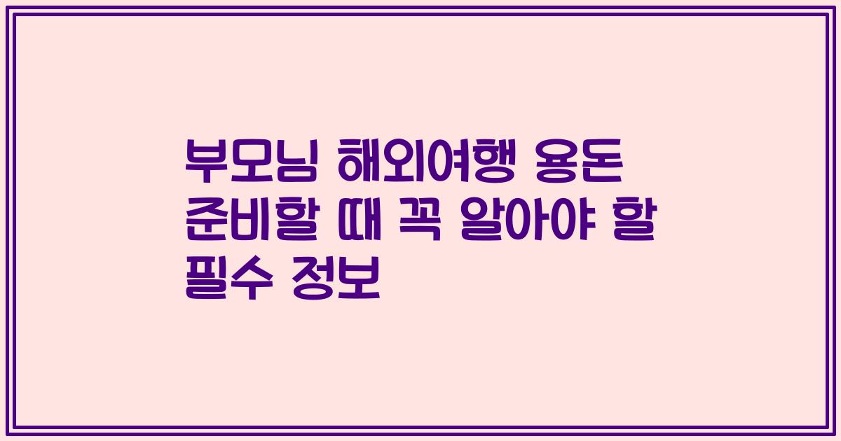 부모님 해외여행 용돈 준비할 때 꼭 알아야 할 필수 정보
