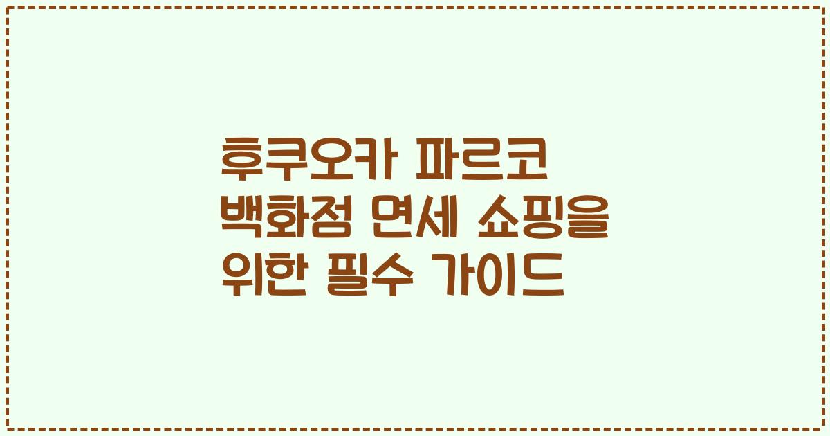 후쿠오카 파르코 백화점 면세 쇼핑을 위한 필수 가이드