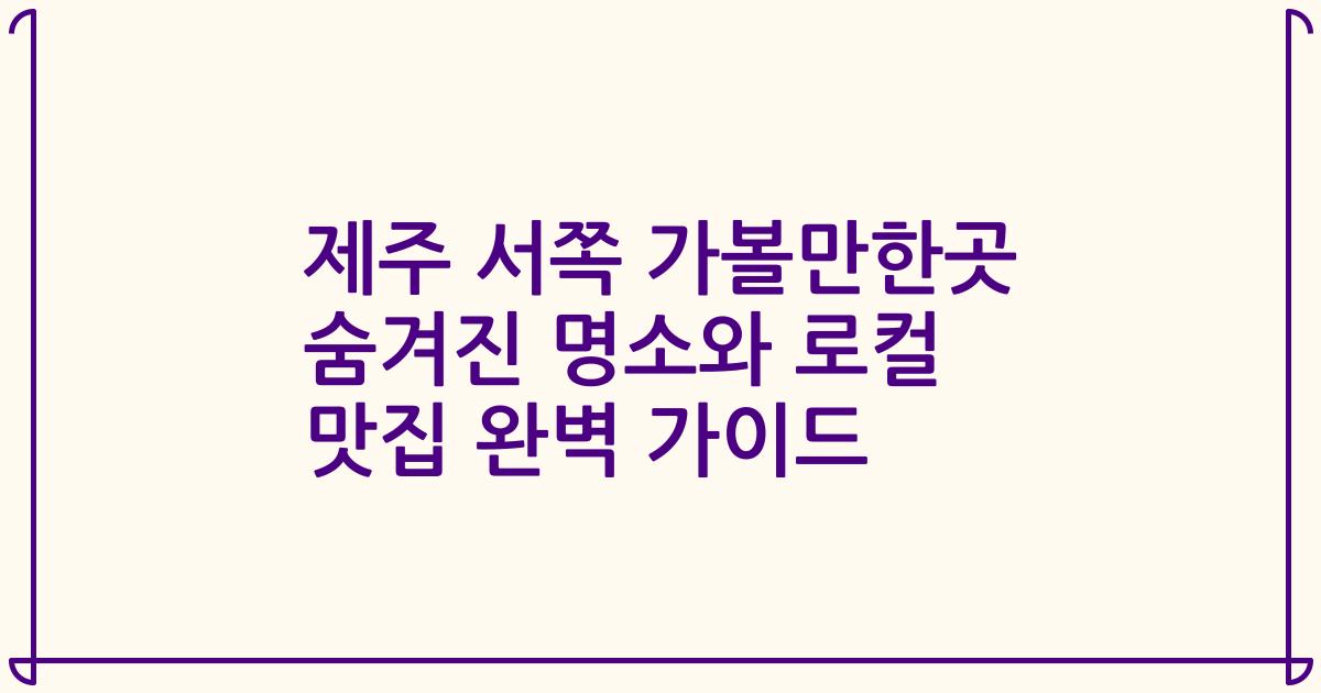 제주 서쪽 가볼만한곳 숨겨진 명소와 로컬 맛집 완벽 가이드